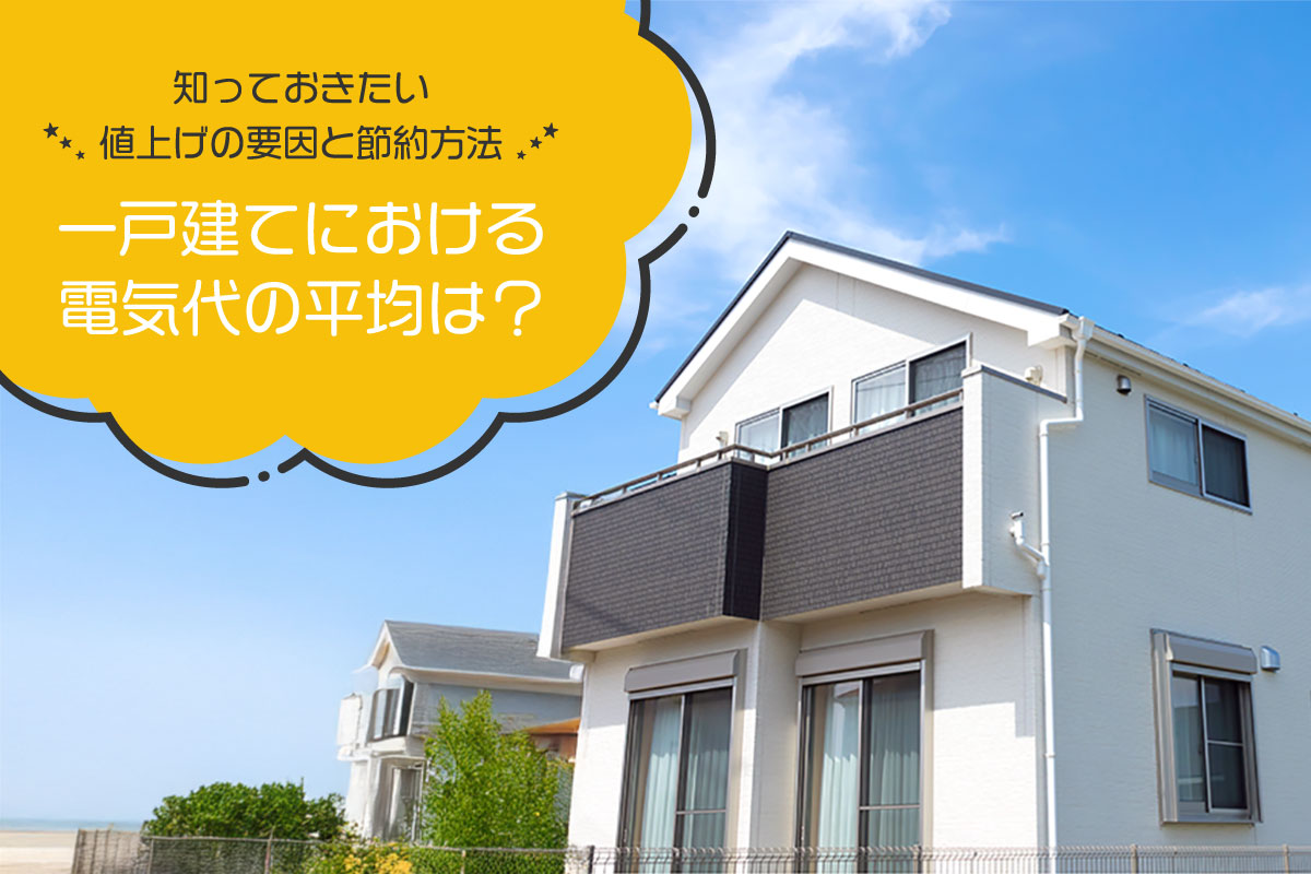 一戸建てにおける電気代の平均は？知っておきたい値上げの要因と節約方法