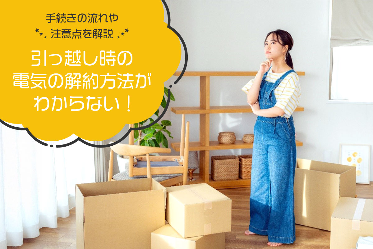 引っ越し時の電気の解約方法がわからない！手続きの流れや注意点を解説
