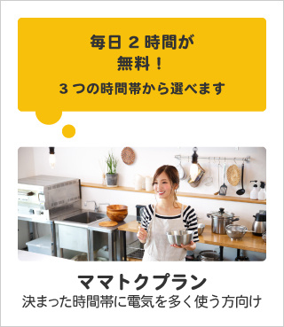 毎日2時間が無料！｜3つの時間帯から選べます｜ママトクプラン｜決まった時間帯に電気を多く使う方向け