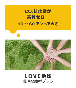 CO₂排出量が実質ゼロ！｜10～60アンペアの方｜LOVE地球｜環境配慮型プラン