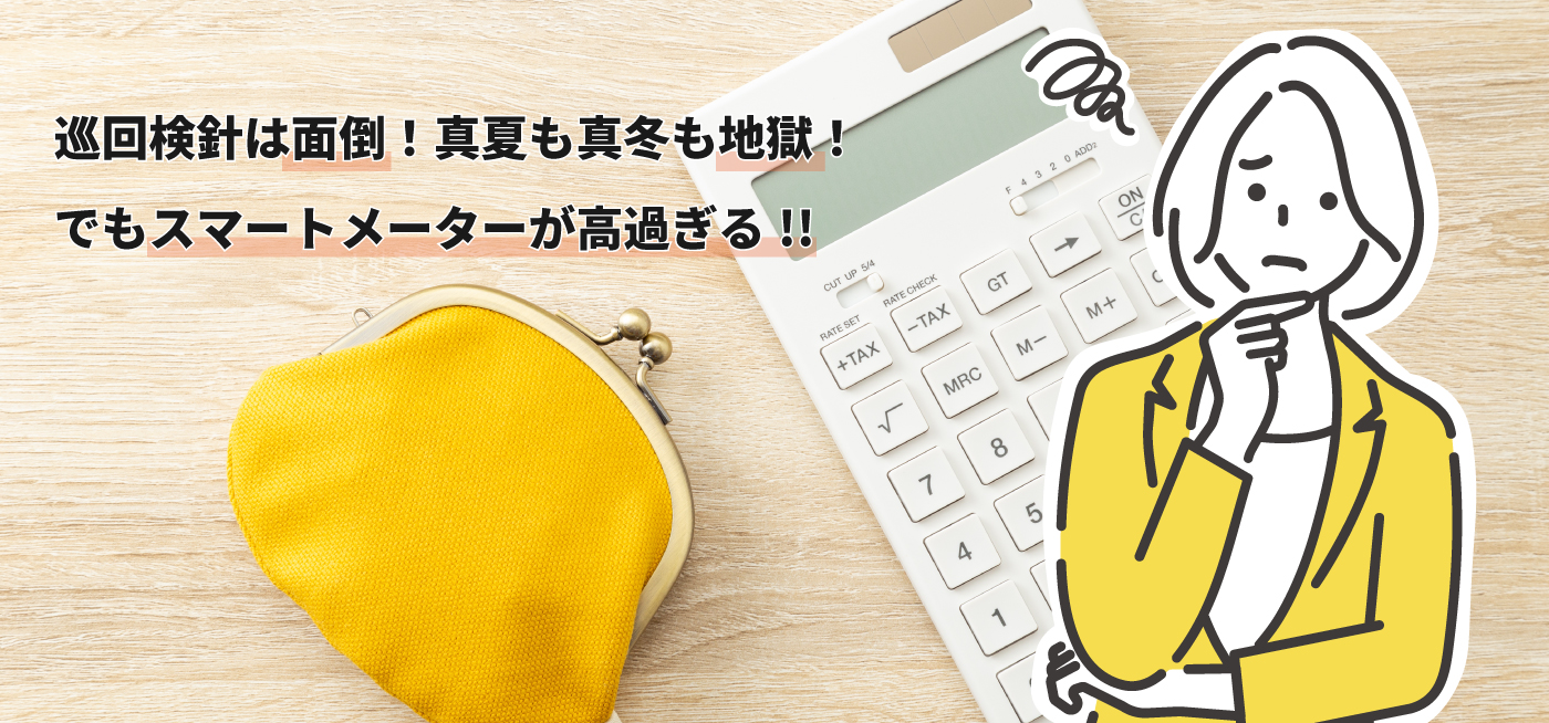 巡回検針は面倒！真夏も真冬も地獄！でもスマートメーターが高すぎる！！
